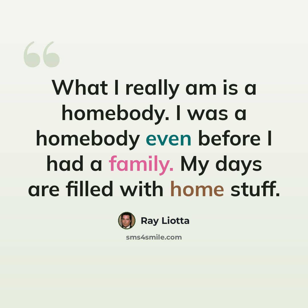 “What I really am is a homebody. I was a homebody even before I had a family. My days are filled with home stuff.” quote by Ray Liotta