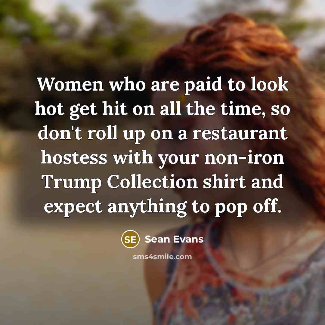 “Women who are paid to look hot get hit on all the time, so don't roll up on a restaurant hostess with your non-iron Trump Collection shirt and expect anything to pop off.” quote by Sean Evans