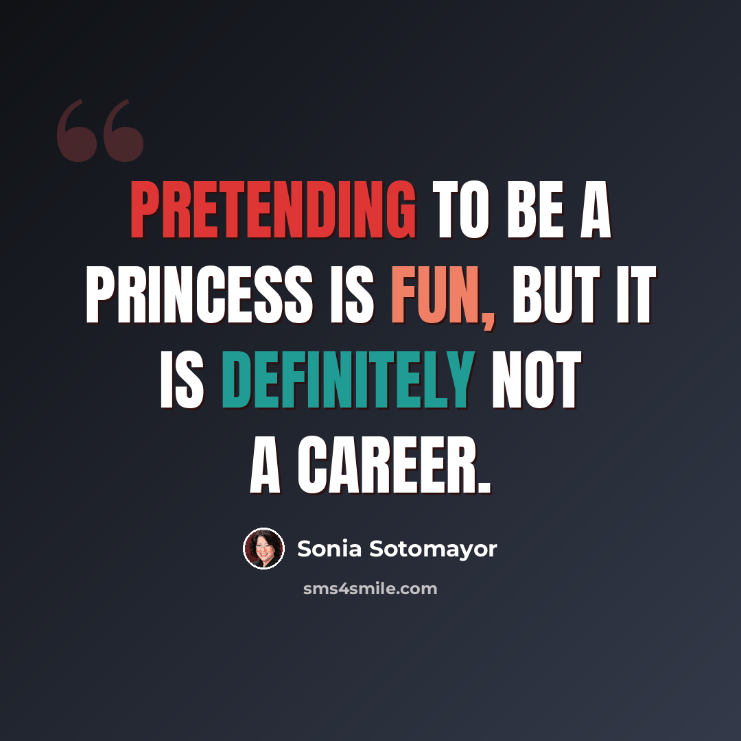 “Pretending to be a princess is fun, but it is definitely not a career.” quote by Sonia Sotomayor