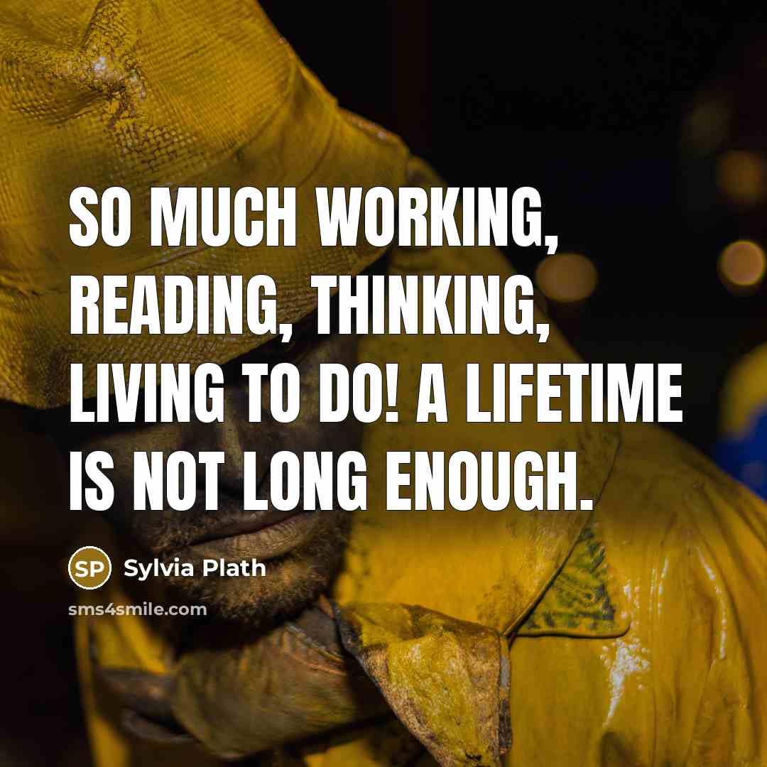 “So much working, reading, thinking, living to do! A lifetime is not long enough.” quote by Sylvia Plath
