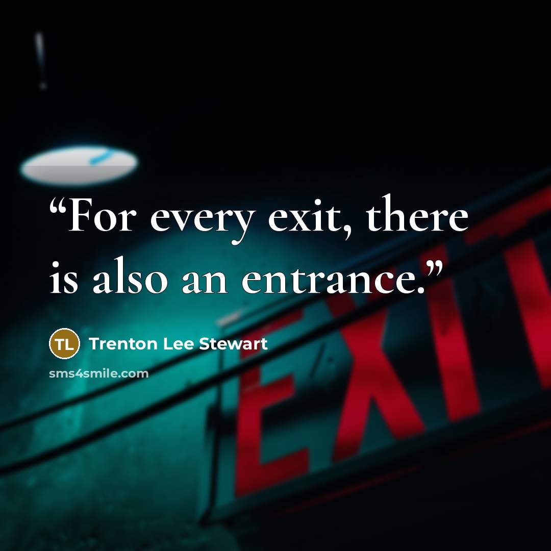 “For every exit, there is also an entrance.” quote by Trenton Lee Stewart