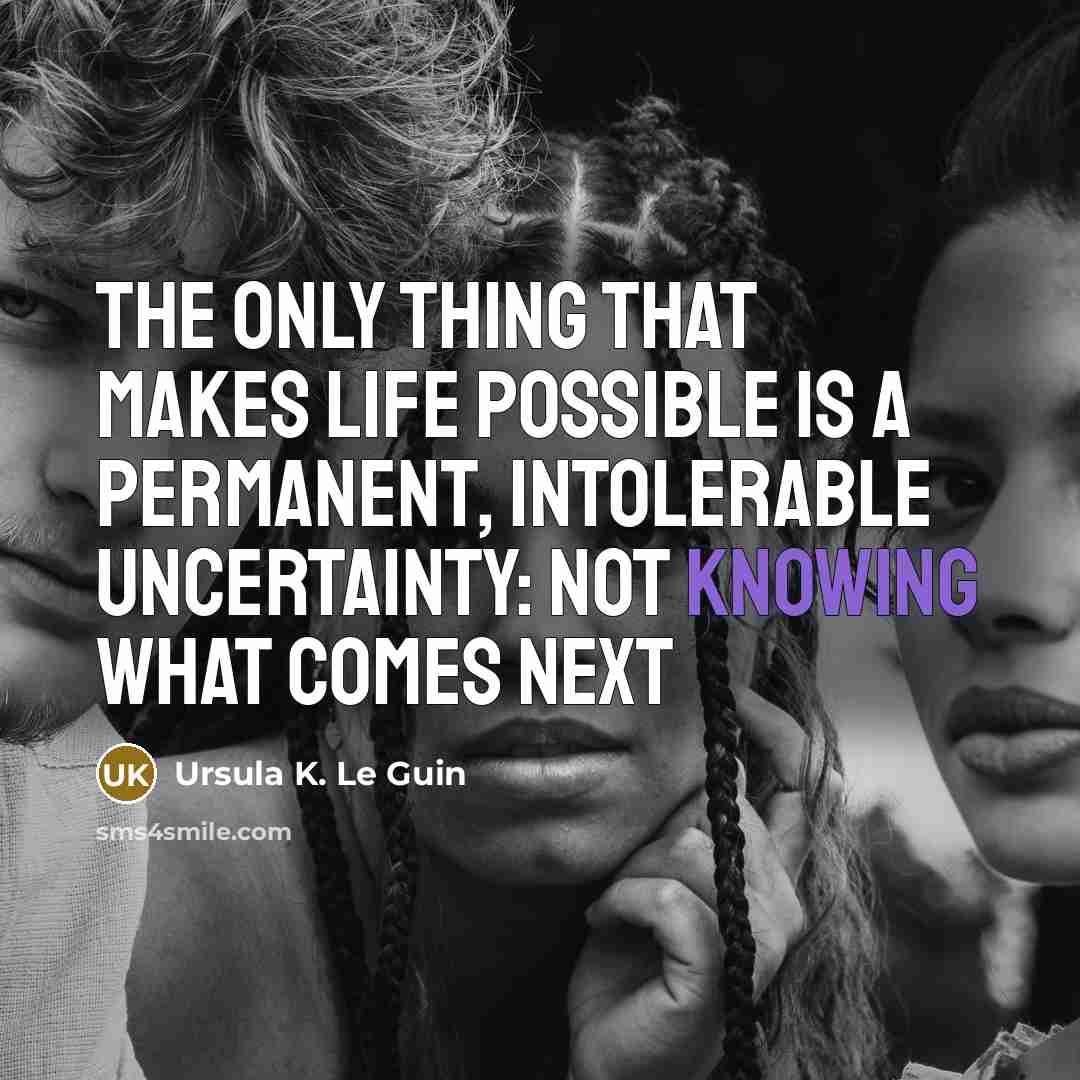 “The only thing that makes life possible is a permanent, intolerable uncertainty: not knowing what comes next” quote by Ursula K. Le Guin