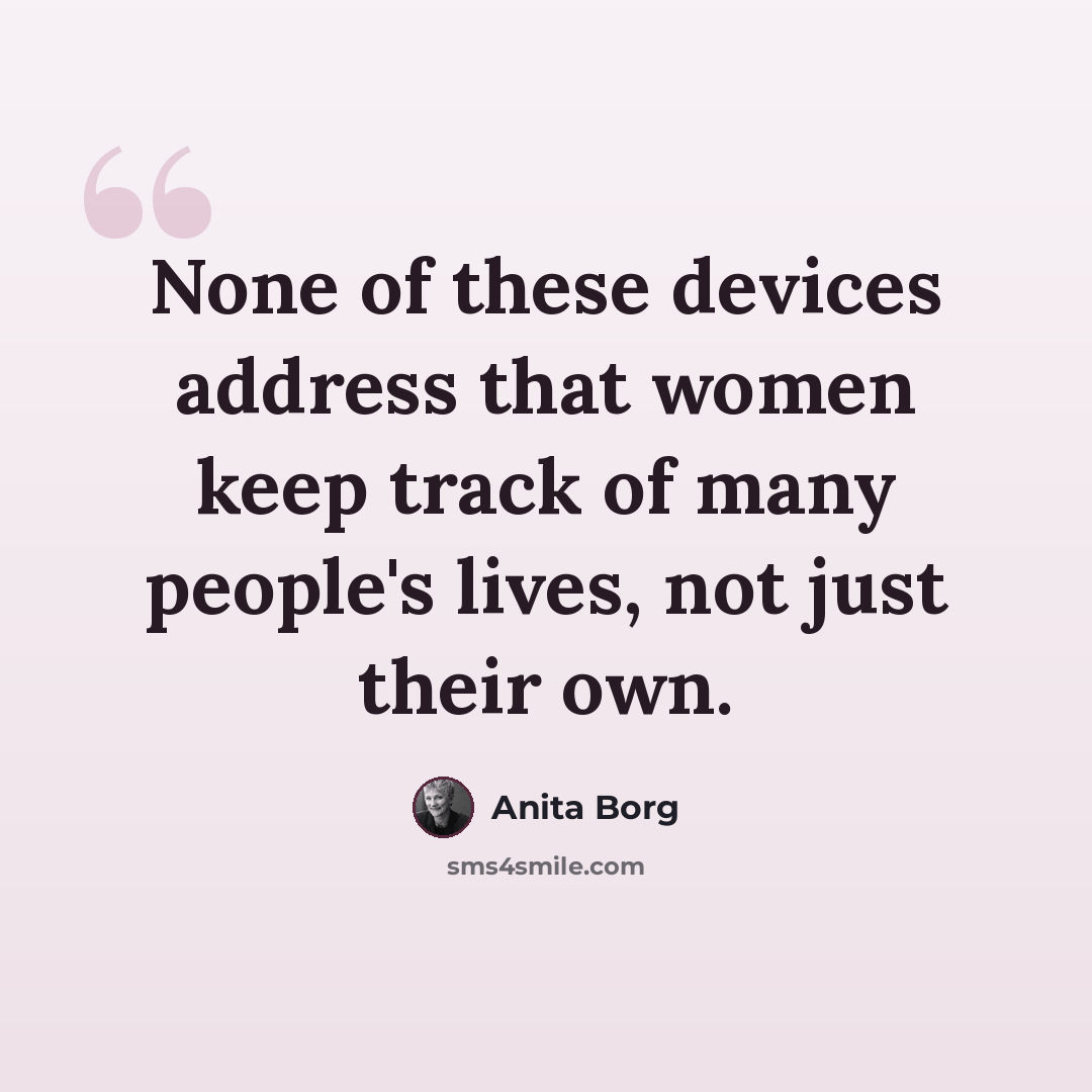 “None of these devices address that women keep track of many people's lives, not just their own.” quote by Anita Borg