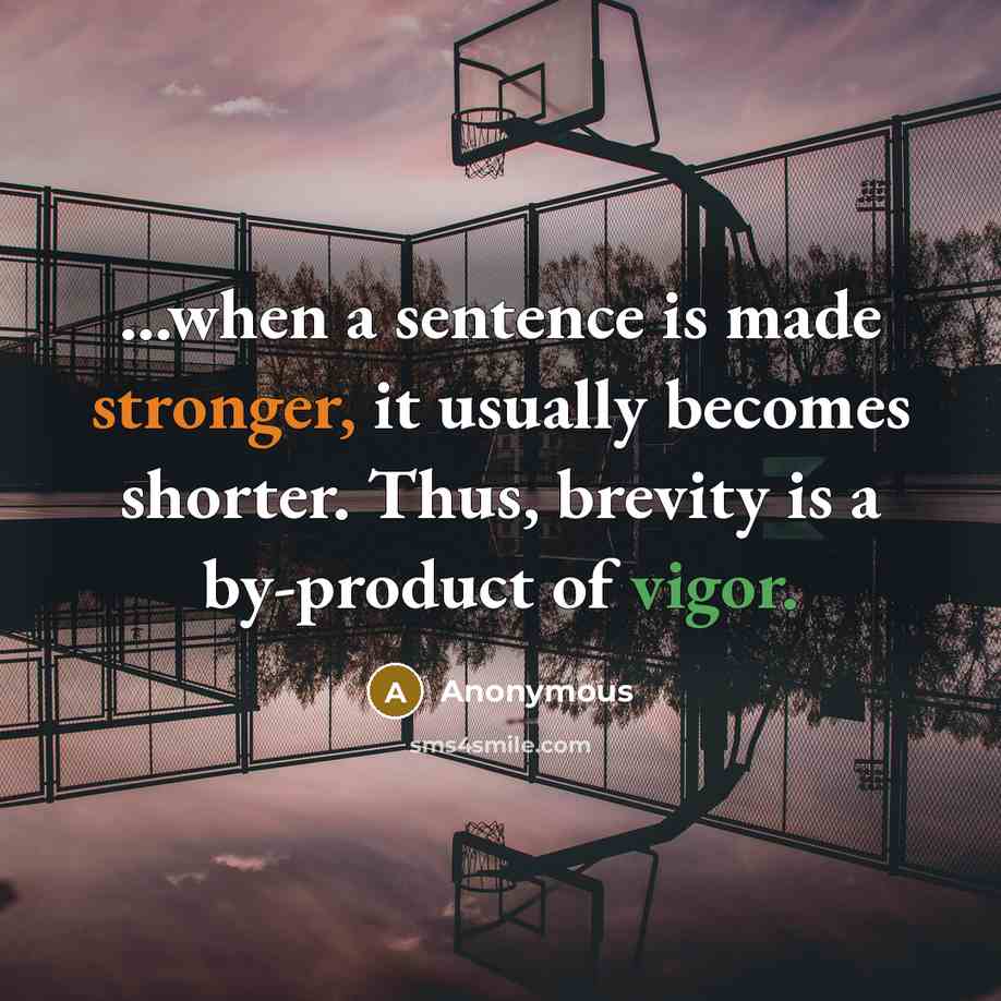 “...when a sentence is made stronger, it usually becomes shorter. Thus, brevity is a by-product of vigor.” quote by Anonymous