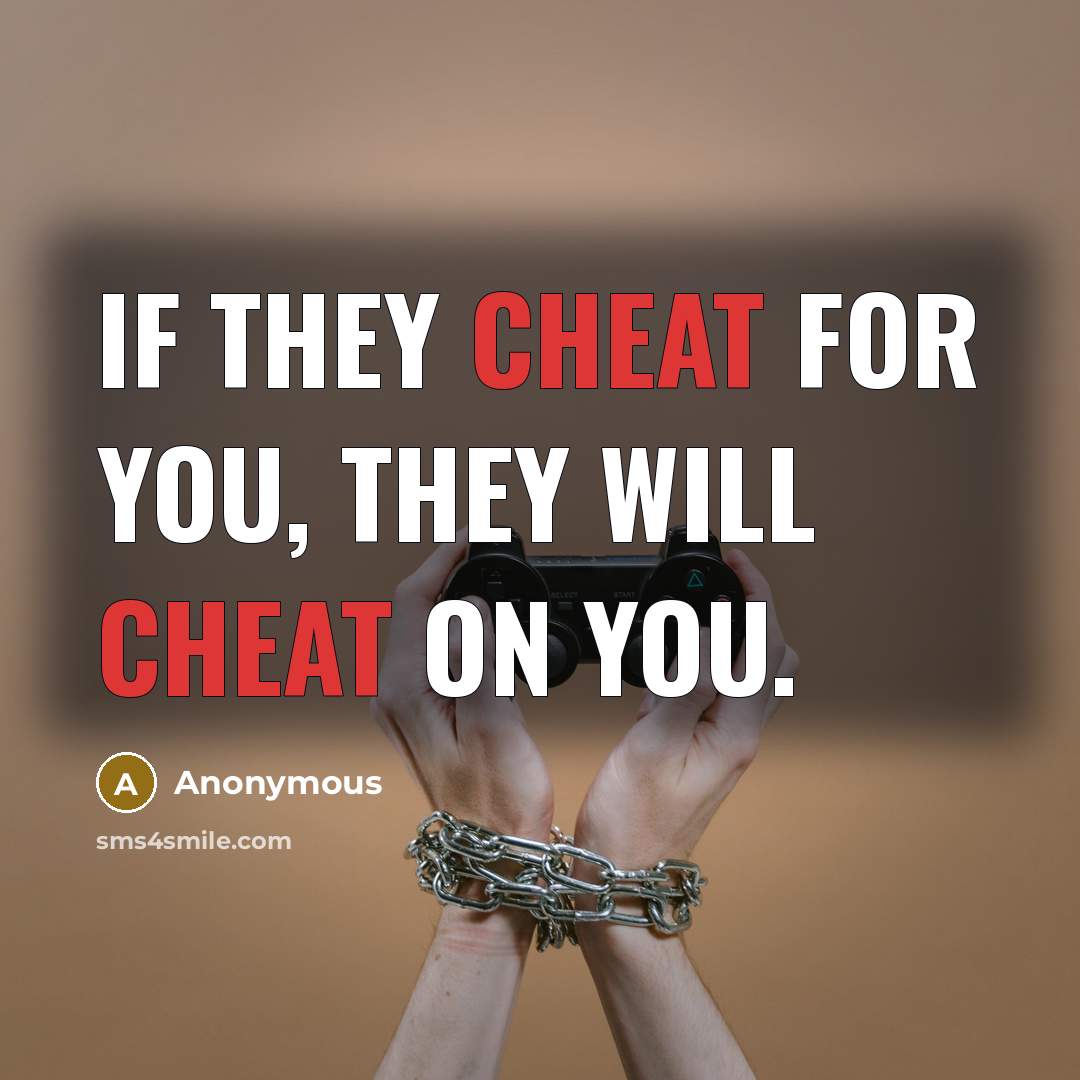 “If they cheat for you, they will cheat on you.” quote by Anonymous