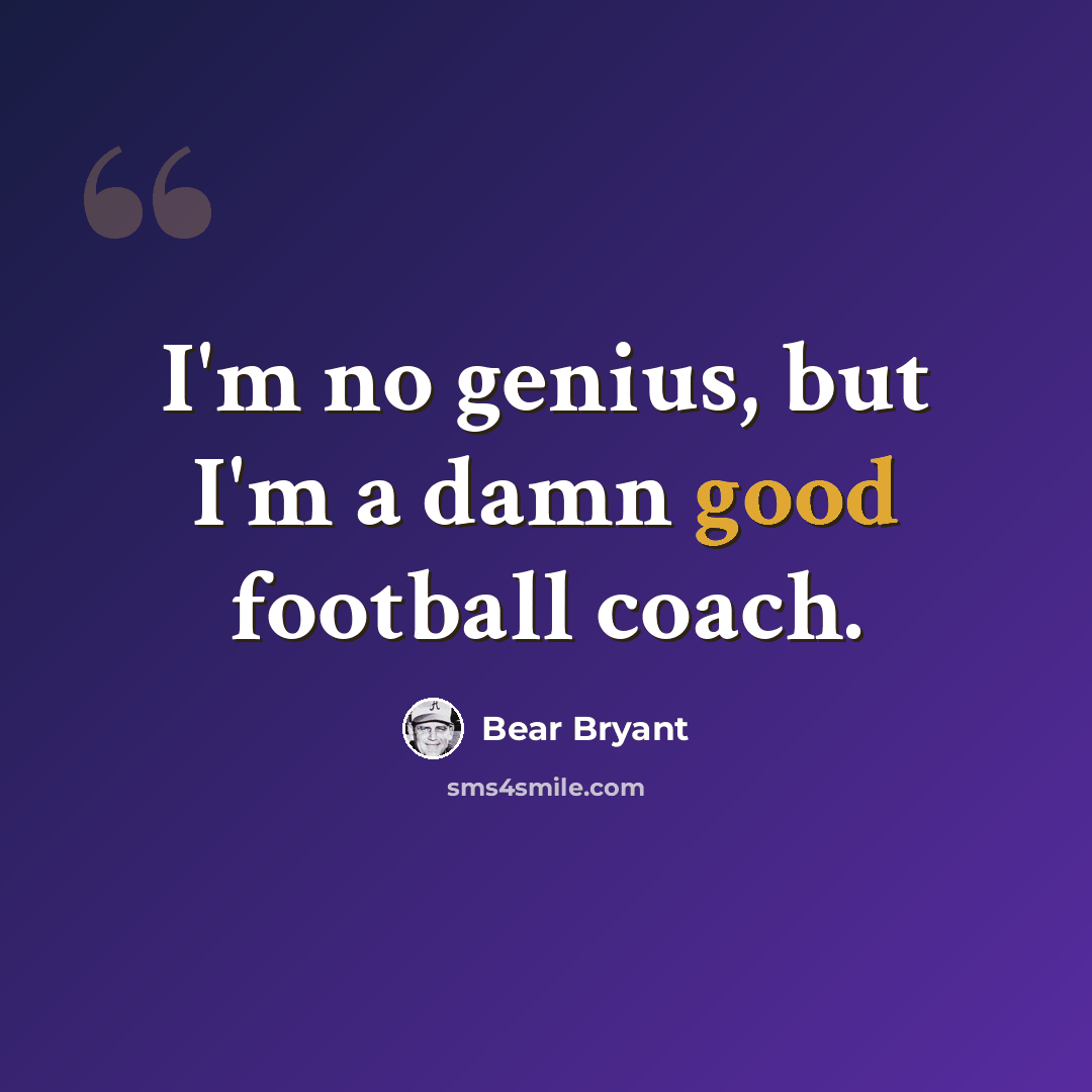 “I'm no genius, but I'm a damn good football coach.” quote by Bear Bryant