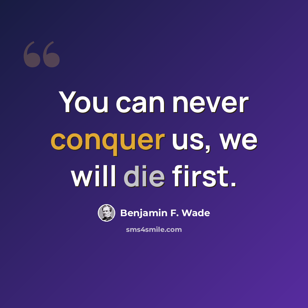 “You can never conquer us, we will die first.” quote by Benjamin F. Wade