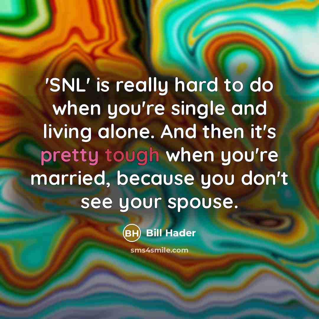 “'SNL' is really hard to do when you're single and living alone. And then it's pretty tough when you're married, because you don't see your spouse.” quote by Bill Hader