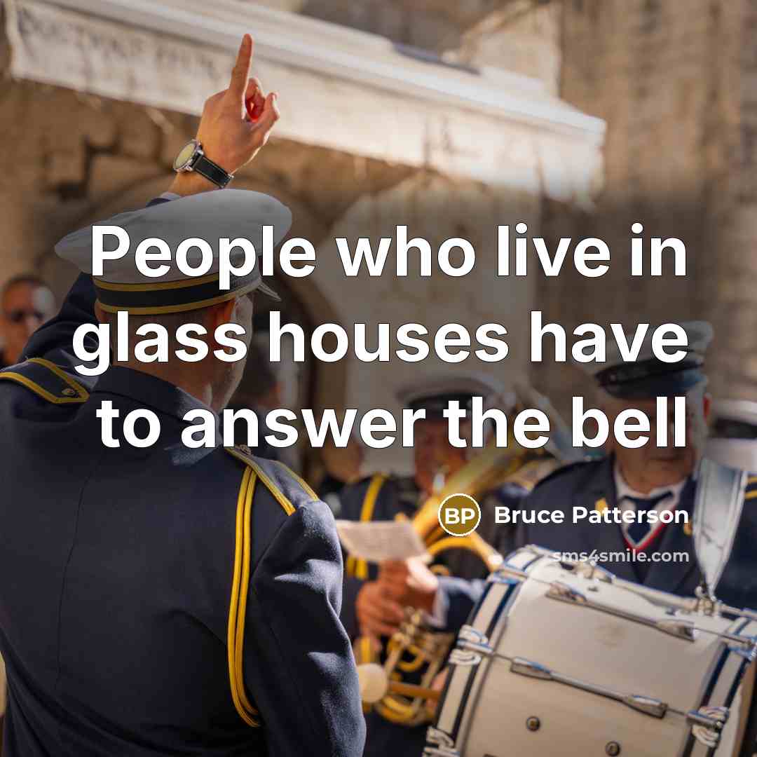 “People who live in glass houses have to answer the bell” quote by Bruce Patterson