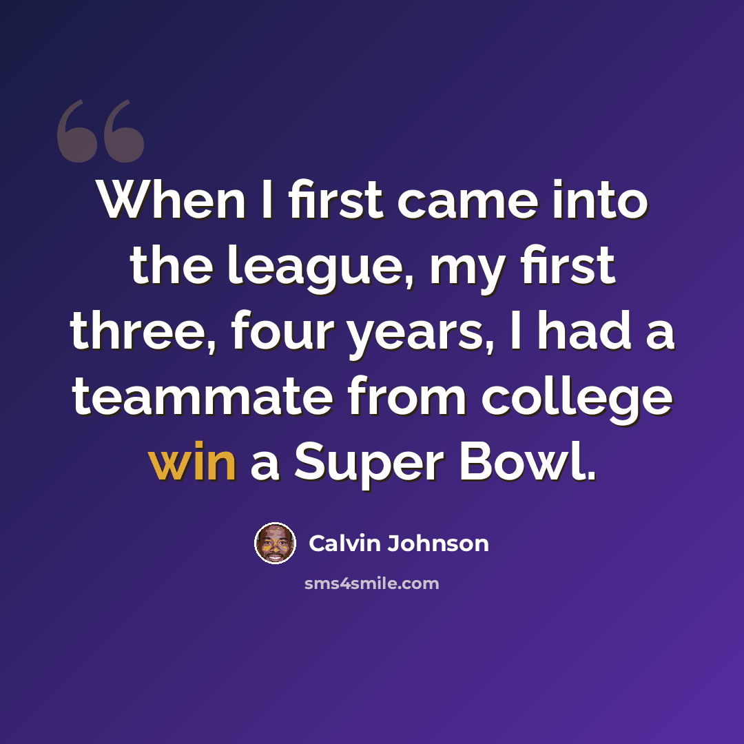 “When I first came into the league, my first three, four years, I had a teammate from college win a Super Bowl.” quote by Calvin Johnson