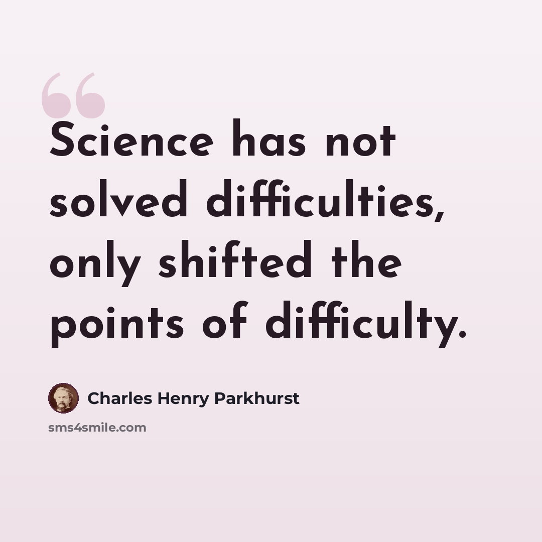 “Science has not solved difficulties, only shifted the points of difficulty.” quote by Charles Henry Parkhurst