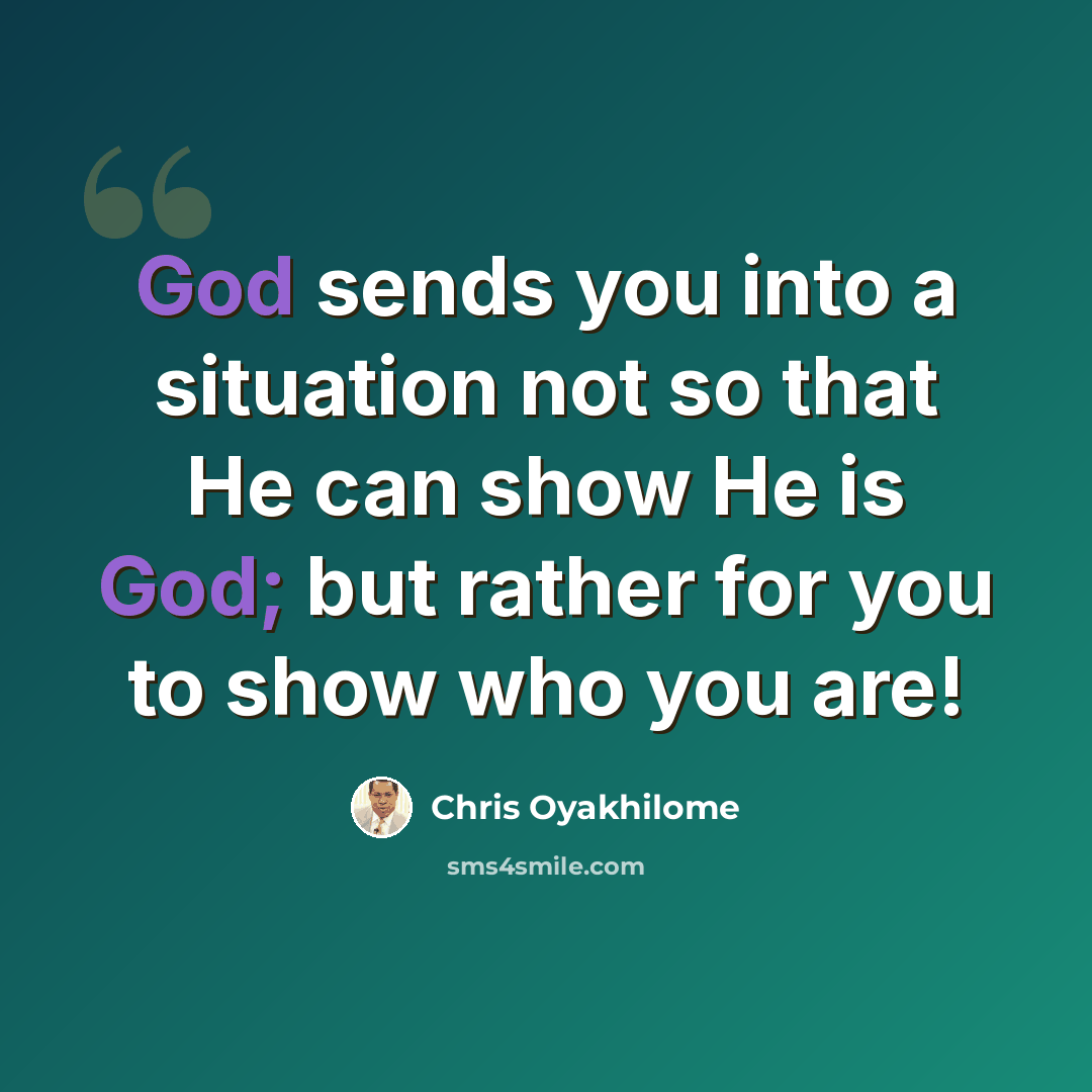 “God sends you into a situation not so that He can show He is God; but rather for you to show who you are!” quote by Chris Oyakhilome