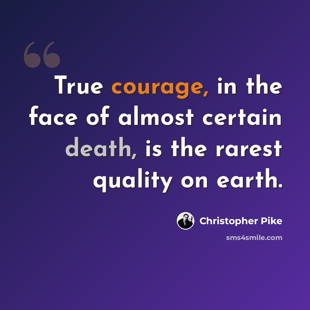 “True courage, in the face of almost certain death, is the rarest quality on earth.” quote by Christopher Pike