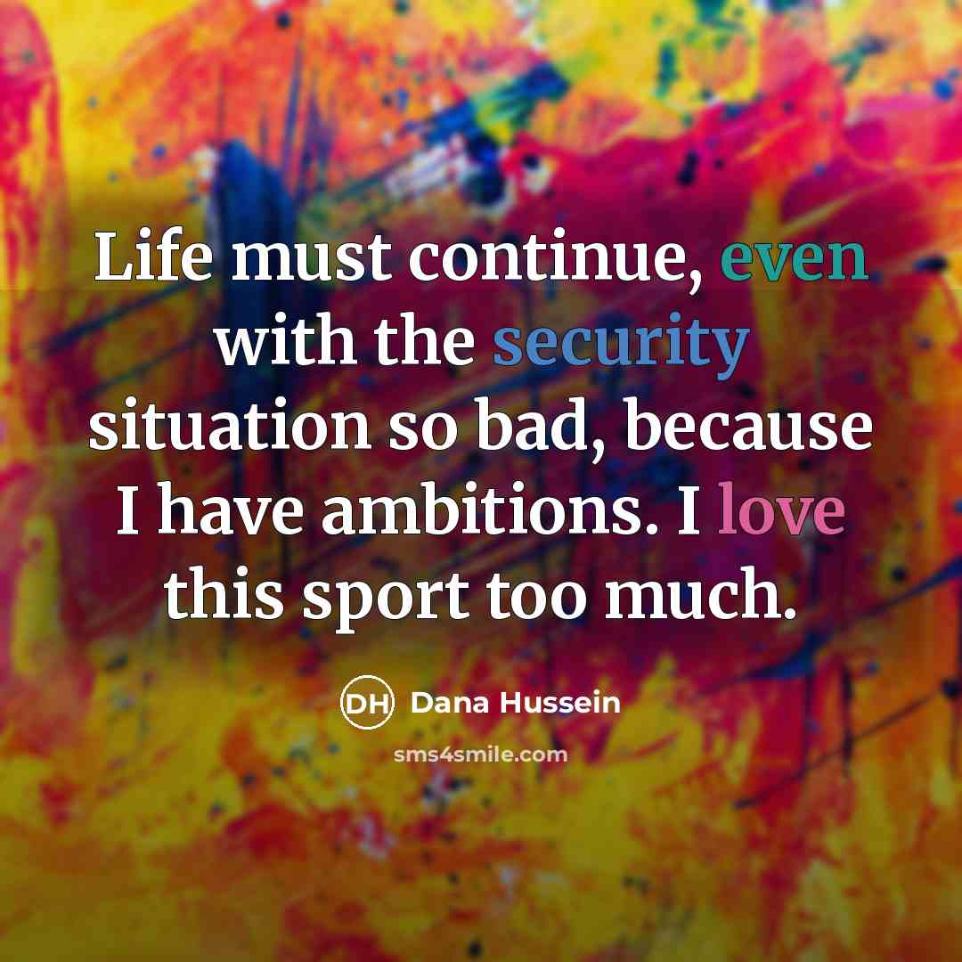 “Life must continue, even with the security situation so bad, because I have ambitions. I love this sport too much.” quote by Dana Hussein