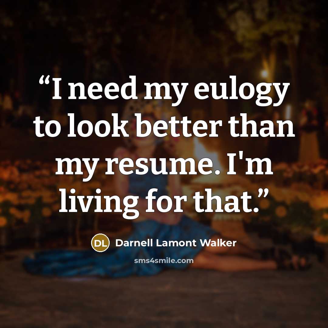 “I need my eulogy to look better than my resume. I'm living for that.” quote by Darnell Lamont Walker