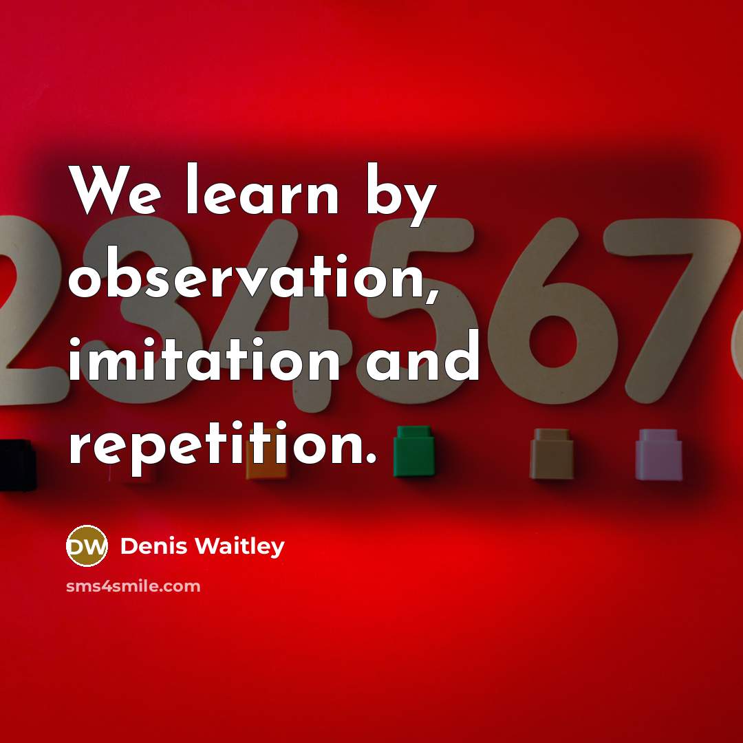 “We learn by observation, imitation and repetition.” quote by Denis Waitley