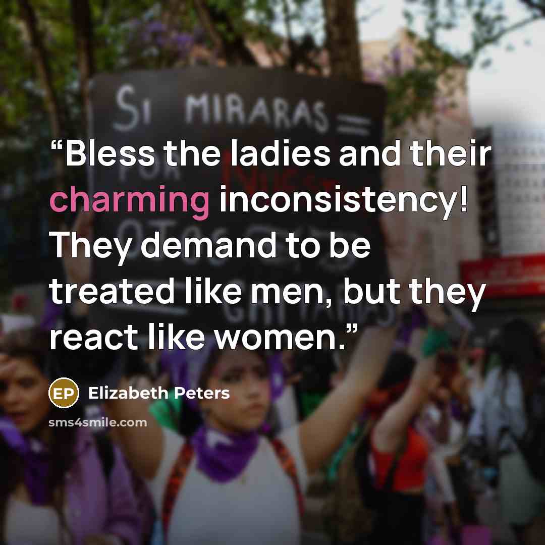 “Bless the ladies and their charming inconsistency! They demand to be treated like men, but they react like women.” quote by Elizabeth Peters