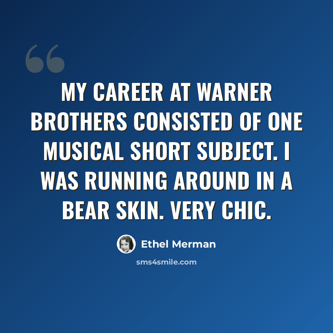 “My career at Warner Brothers consisted of one musical short subject. I was running around in a bear skin. Very chic.” quote by Ethel Merman
