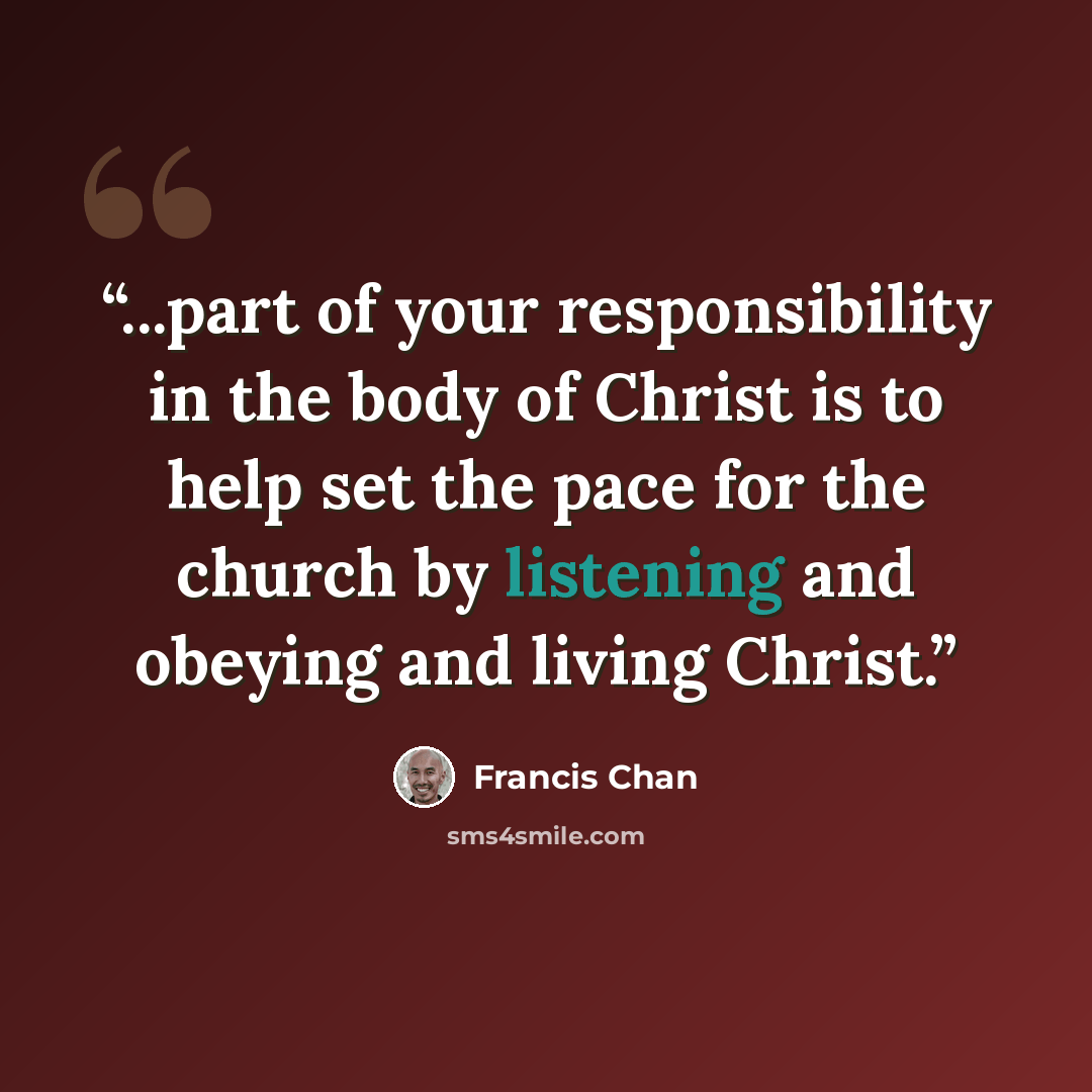 “...part of your responsibility in the body of Christ is to help set the pace for the church by listening and obeying and living Christ.” quote by Francis Chan