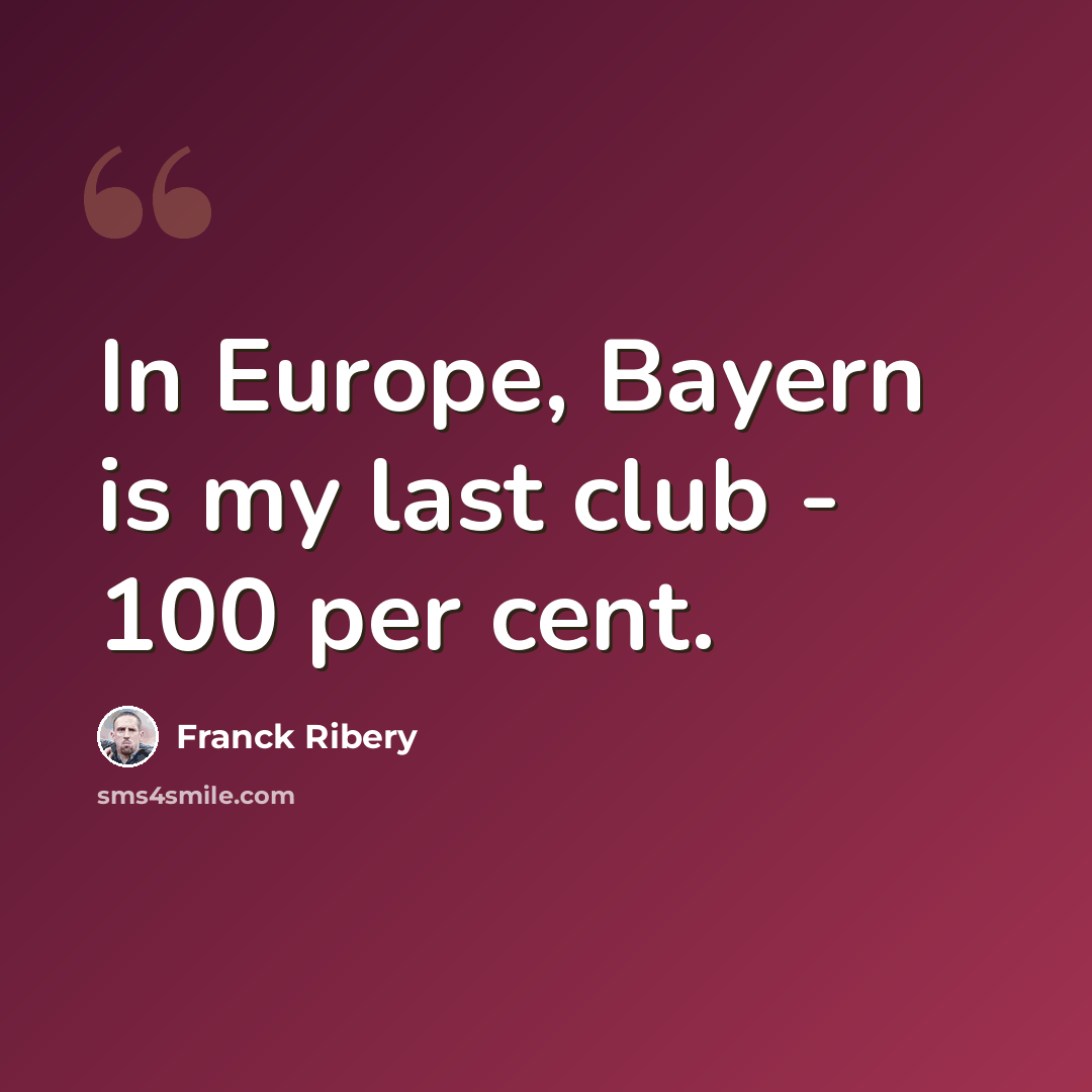 “In Europe, Bayern is my last club - 100 per cent.” quote by Franck Ribery