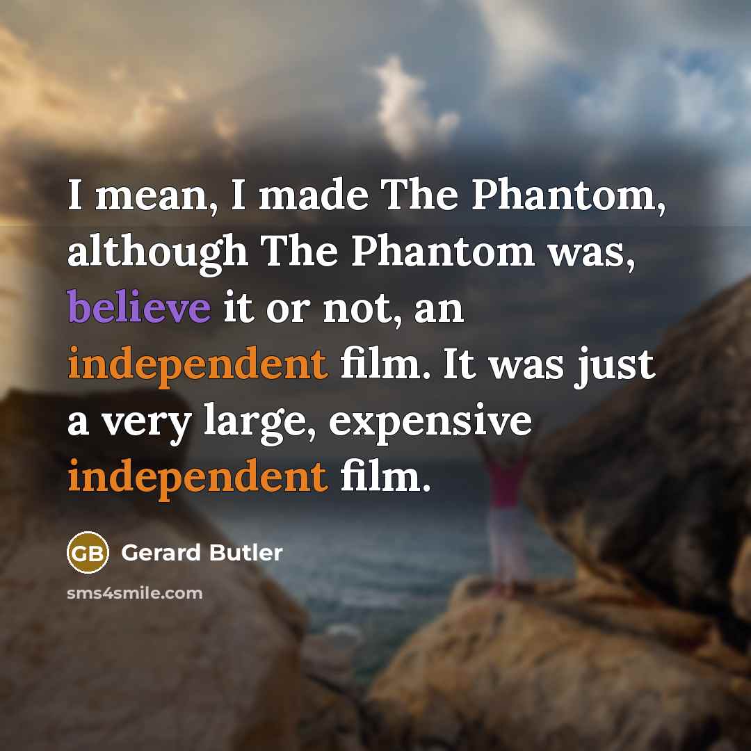 “I mean, I made The Phantom, although The Phantom was, believe it or not, an independent film. It was just a very large, expensive independent film.” quote by Gerard Butler