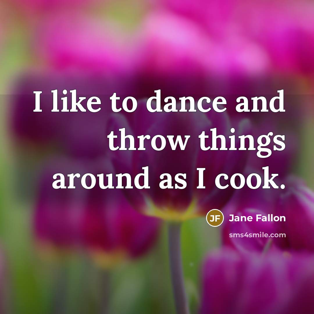 “I like to dance and throw things around as I cook.” quote by Jane Fallon