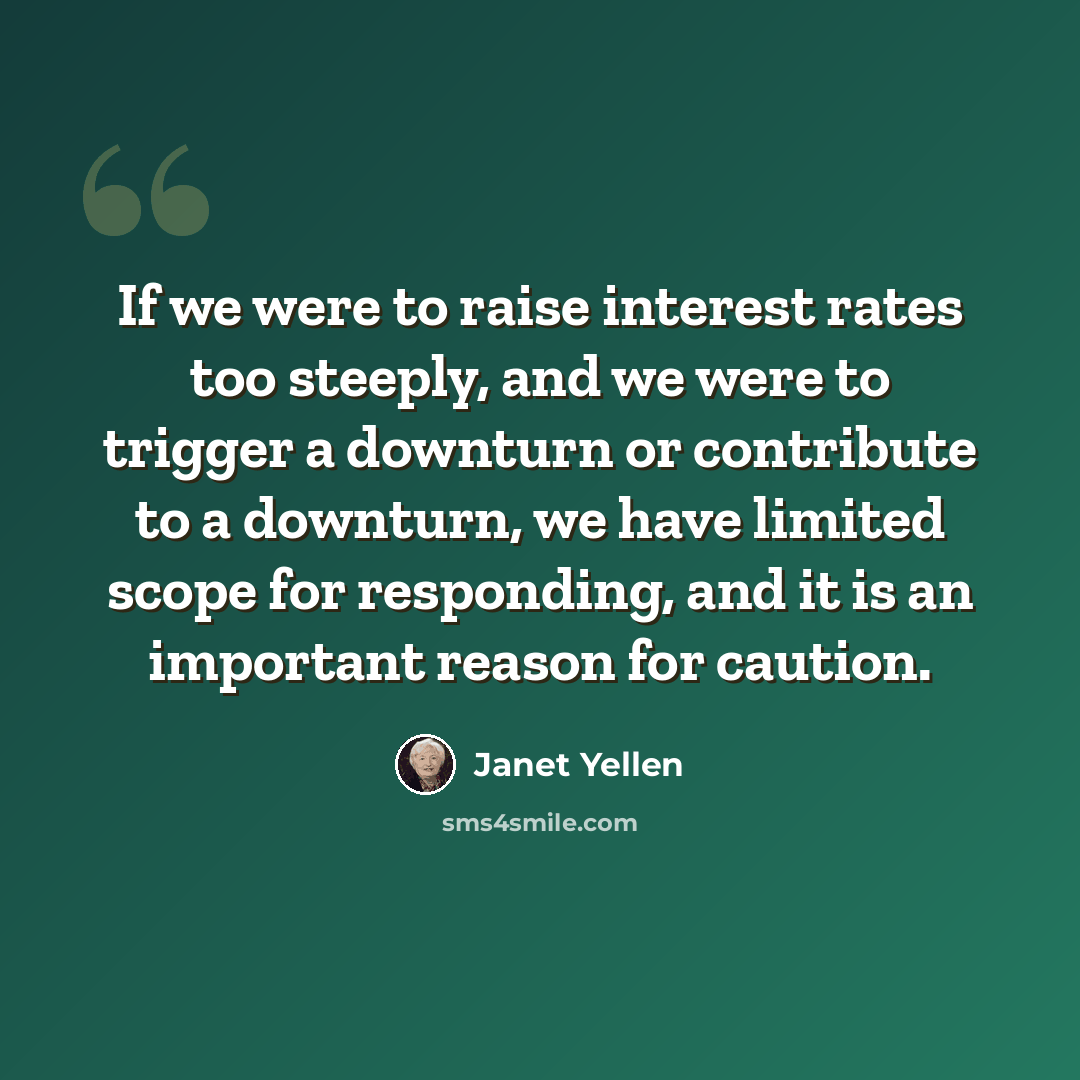 “If we were to raise interest rates too steeply, and we were to trigger a downturn or contribute to a downturn, we have limited scope for responding, and it is an important reason for caution.” quote by Janet Yellen