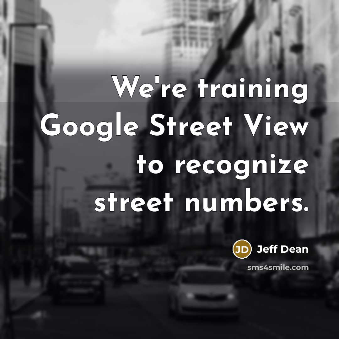 “We're training Google Street View to recognize street numbers.” quote by Jeff Dean