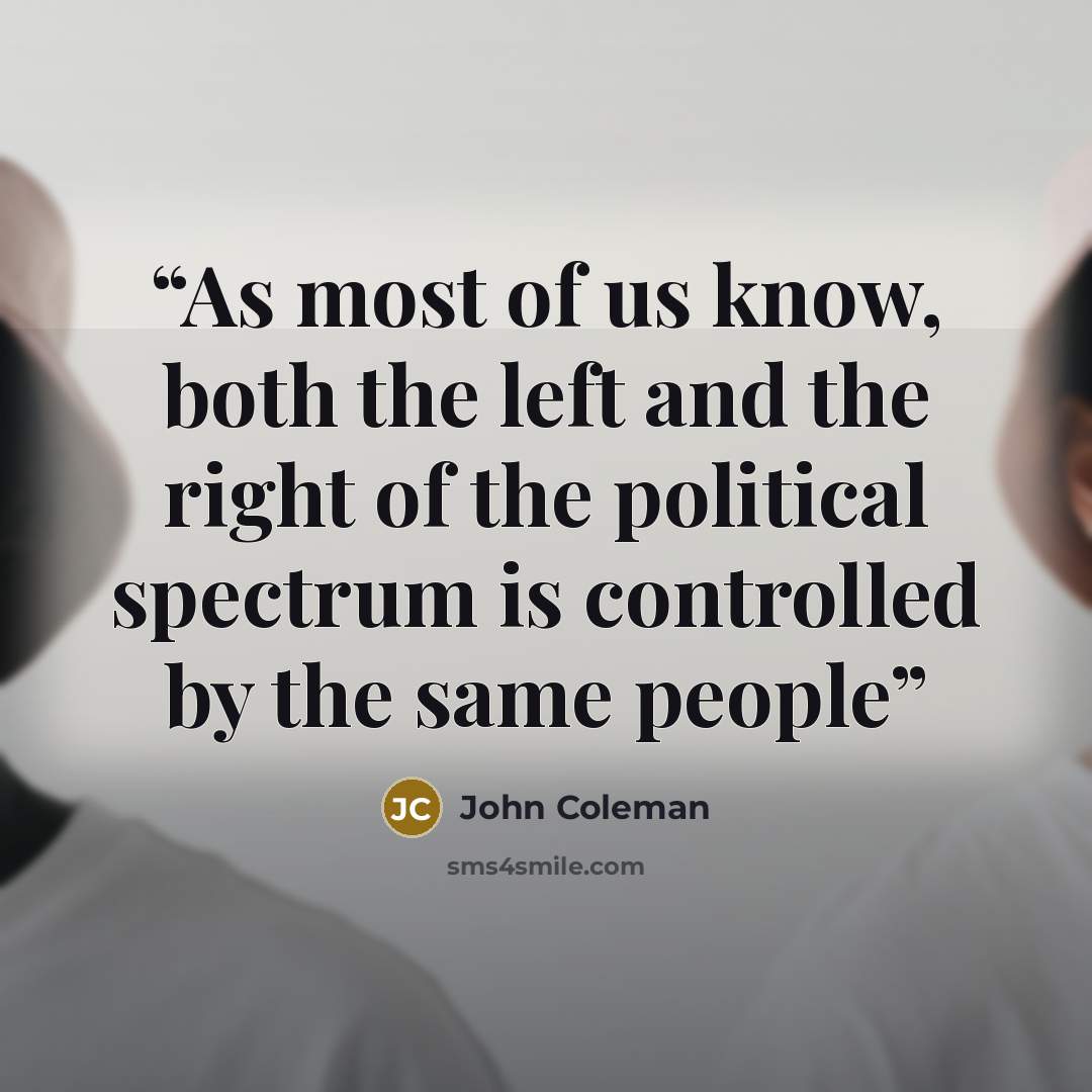 “As most of us know, both the left and the right of the political spectrum is controlled by the same people” quote by John Coleman