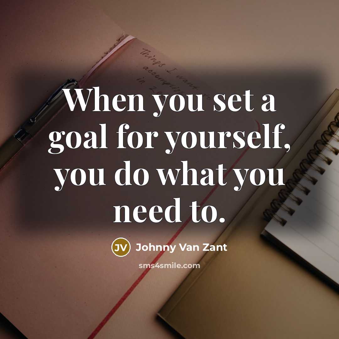 “When you set a goal for yourself, you do what you need to.” quote by Johnny Van Zant