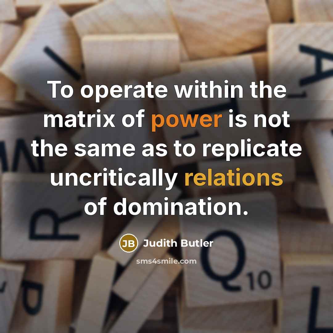 “To operate within the matrix of power is not the same as to replicate uncritically relations of domination.” quote by Judith Butler