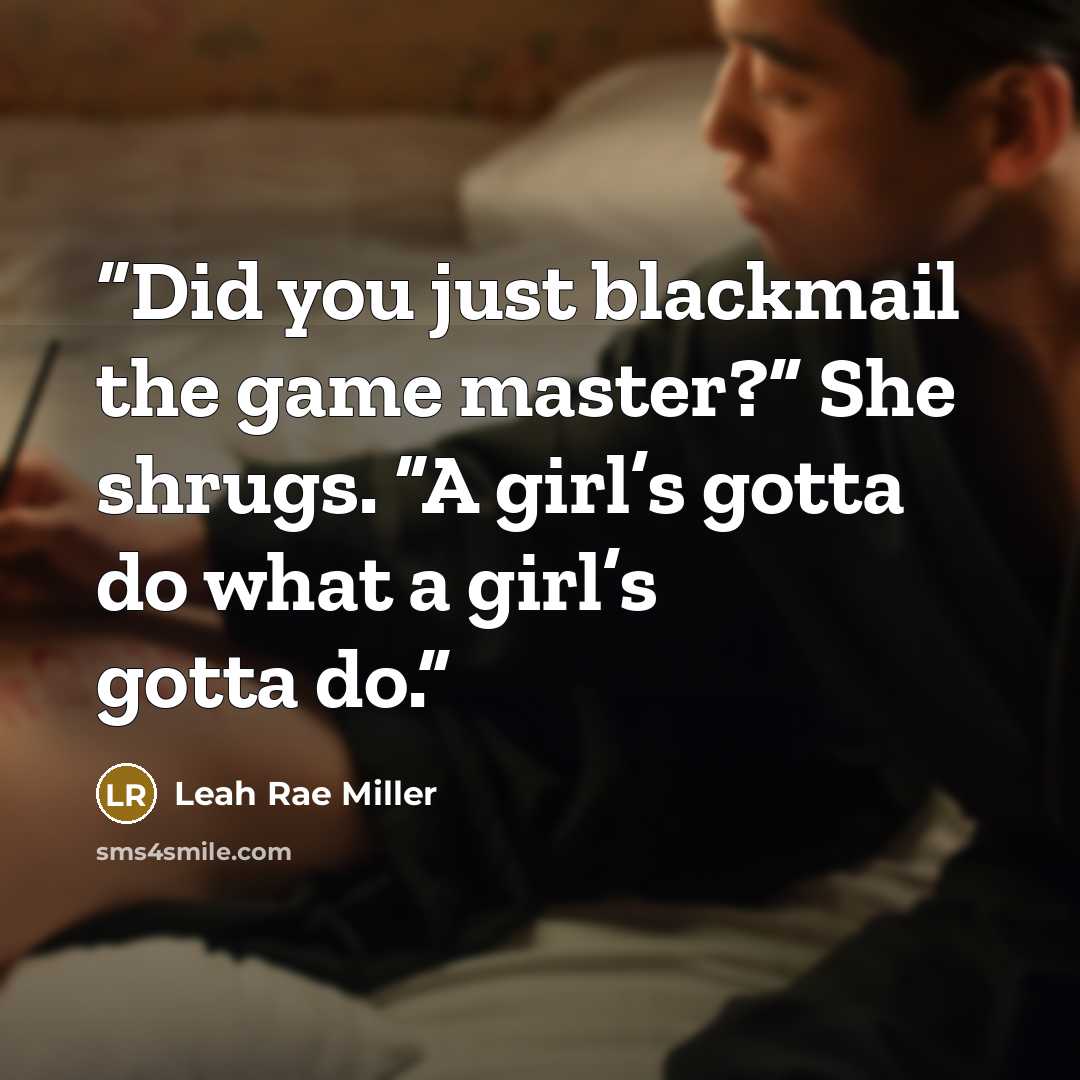 “Did you just blackmail the game master?” She shrugs. “A girl’s gotta do what a girl’s gotta do.” quote by Leah Rae Miller