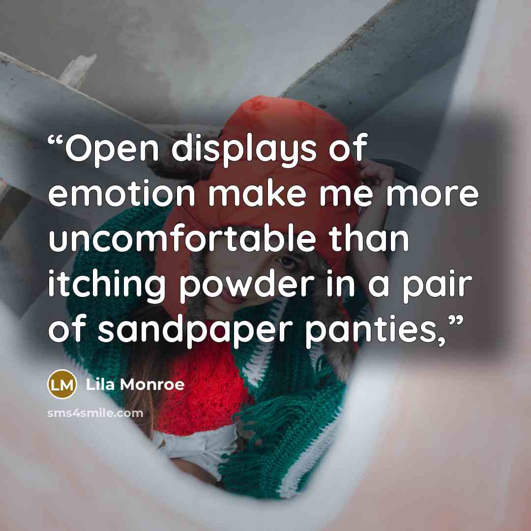 “Open displays of emotion make me more uncomfortable than itching powder in a pair of sandpaper panties,” quote by Lila Monroe