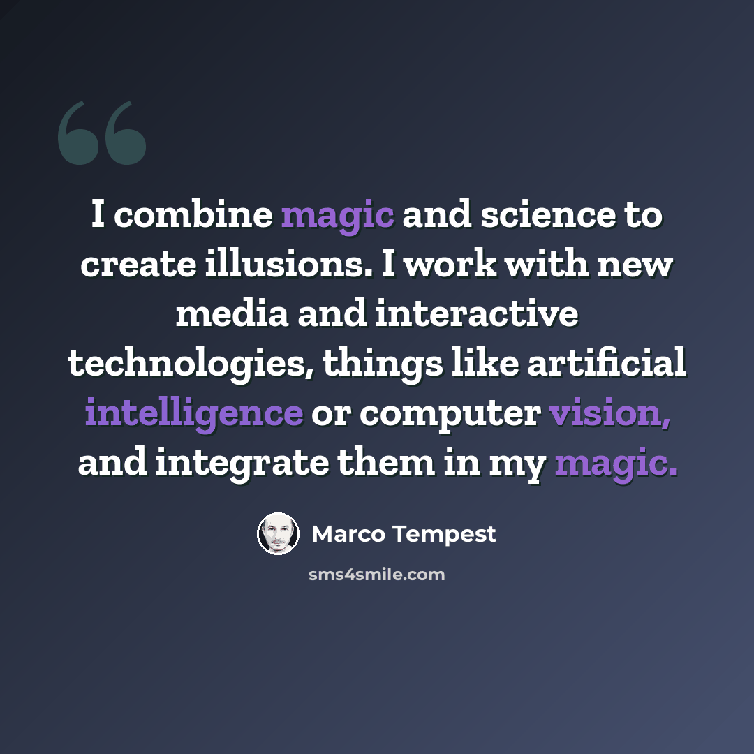 “I combine magic and science to create illusions. I work with new media and interactive technologies, things like artificial intelligence or computer vision, and integrate them in my magic.” quote by Marco Tempest