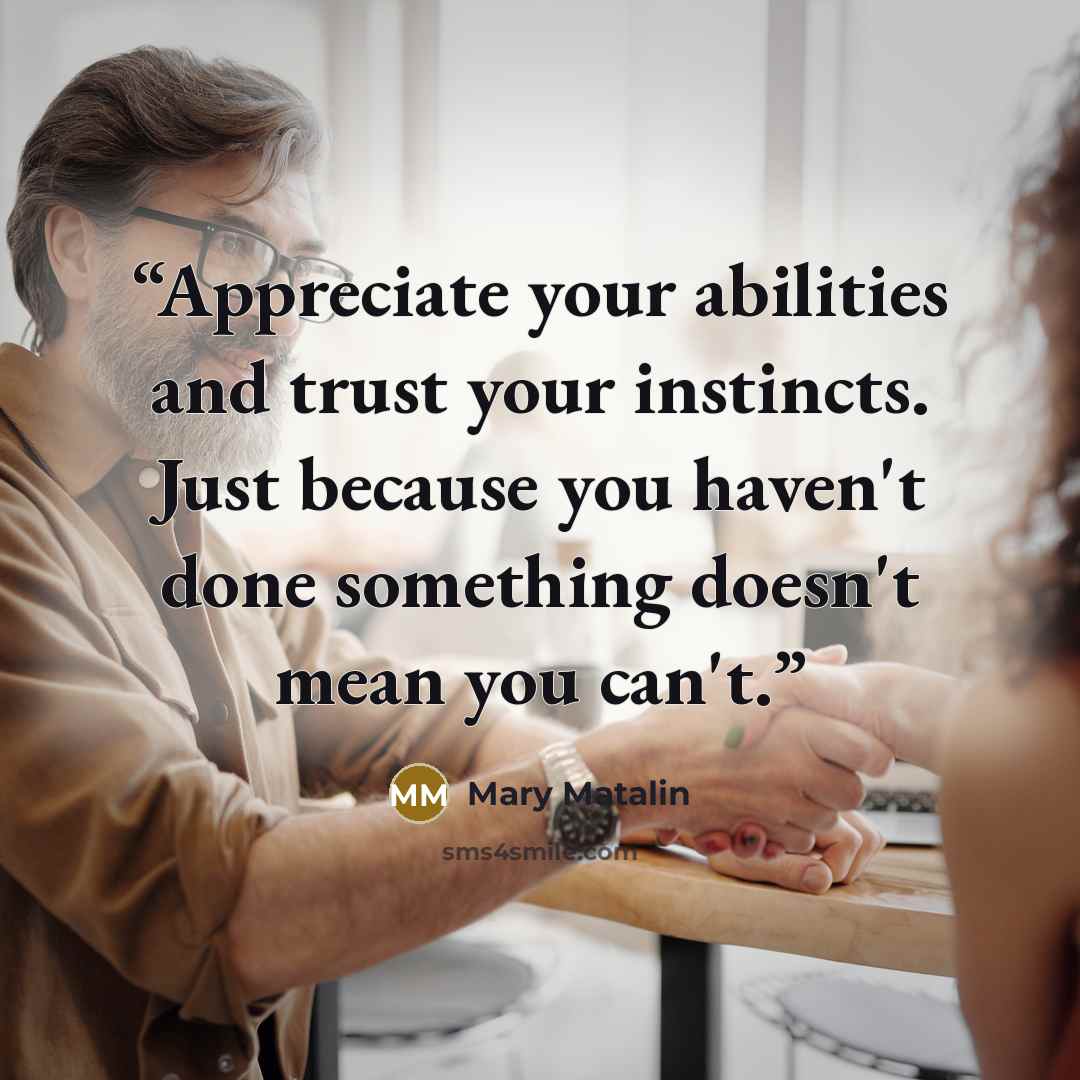 “Appreciate your abilities and trust your instincts. Just because you haven't done something doesn't mean you can't.” quote by Mary Matalin