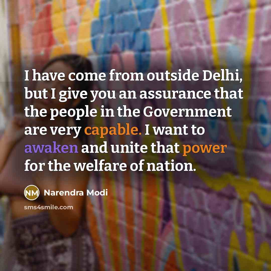 “I have come from outside Delhi, but I give you an assurance that the people in the Government are very capable. I want to awaken and unite that power for the welfare of nation.” quote by Narendra Modi