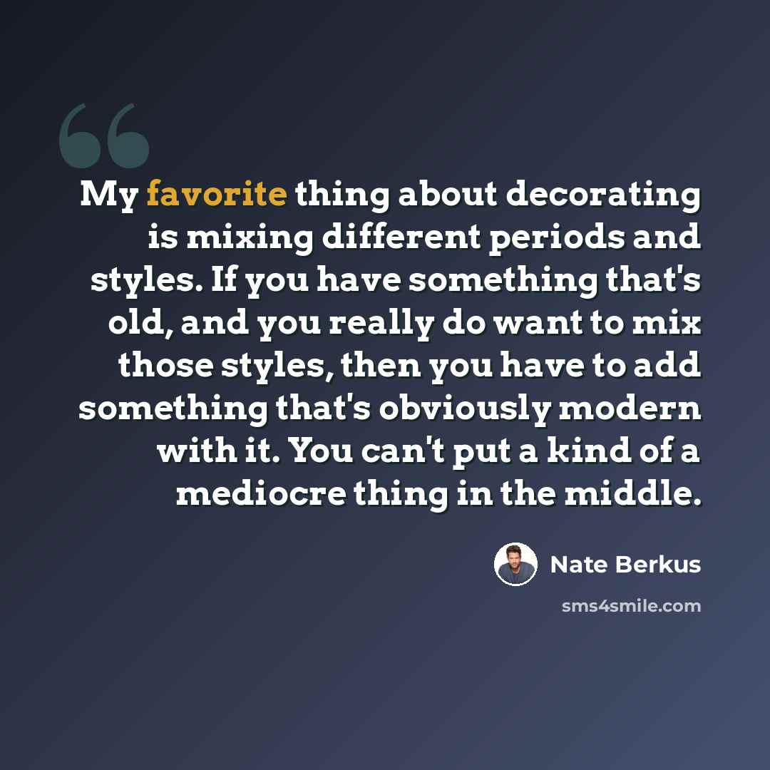 “My favorite thing about decorating is mixing different periods and styles. If you have something that's old, and you really do want to mix those styles, then you have to add something that's obviously modern with it. You can't put a kind of a mediocre thing in the middle.” quote by Nate Berkus