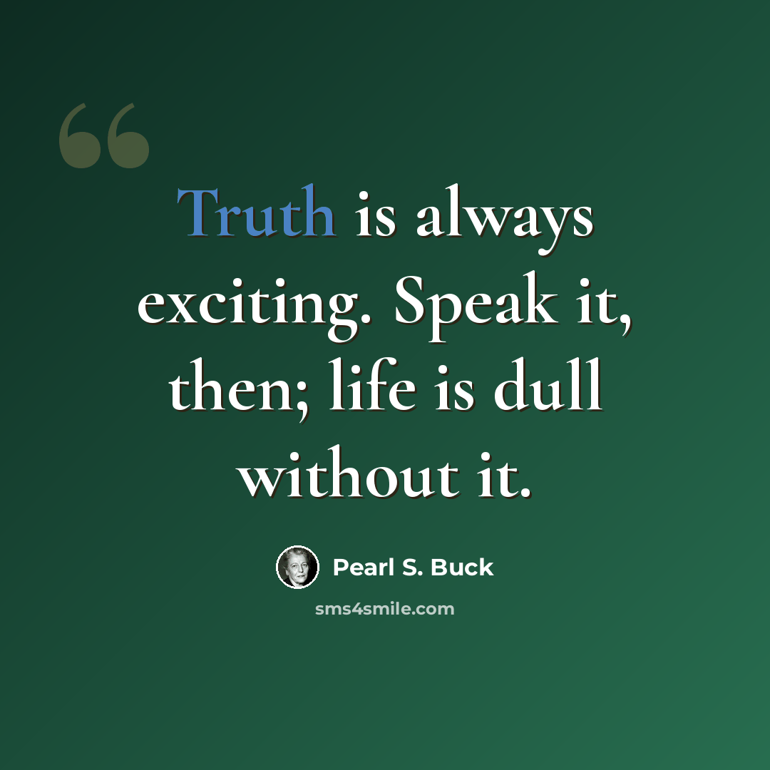 “Truth is always exciting. Speak it, then; life is dull without it.” quote by Pearl S. Buck