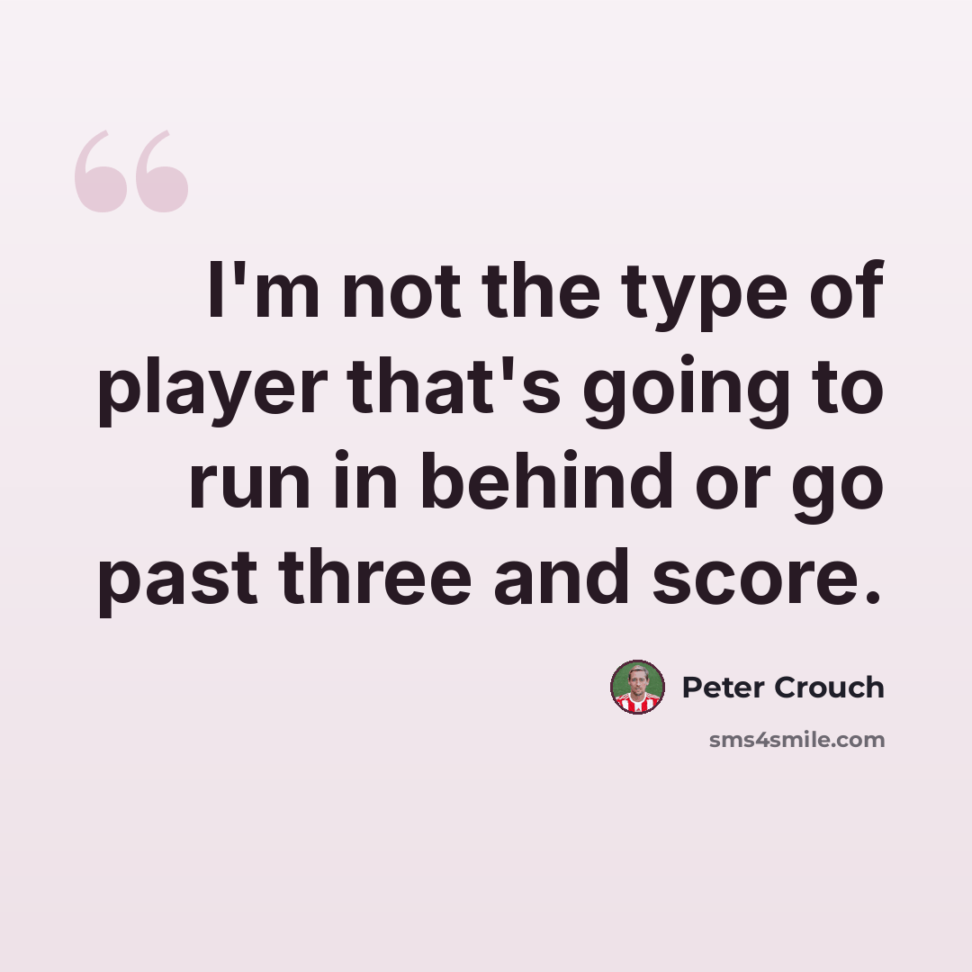 “I'm not the type of player that's going to run in behind or go past three and score.” quote by Peter Crouch
