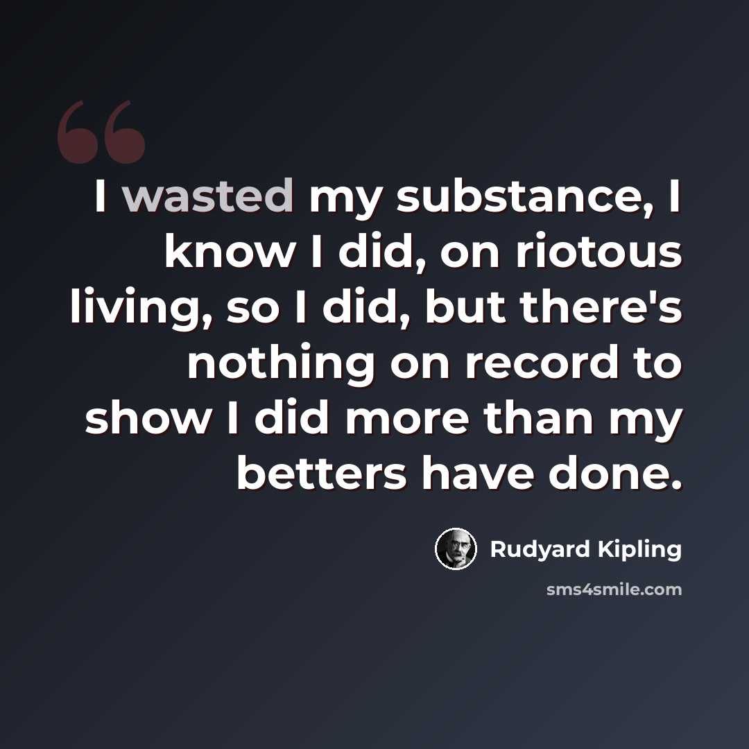 “I wasted my substance, I know I did, on riotous living, so I did, but there's nothing on record to show I did more than my betters have done.” quote by Rudyard Kipling
