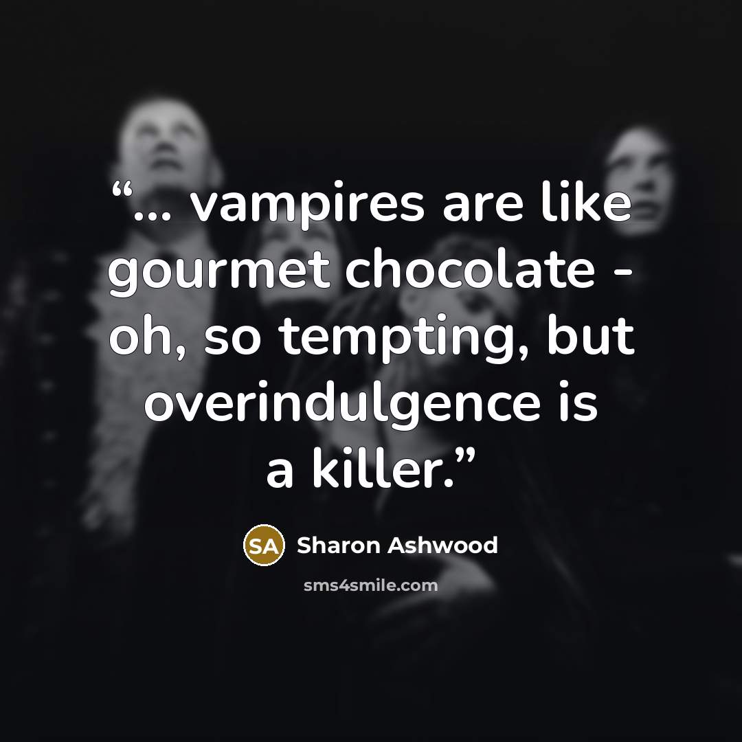 “... vampires are like gourmet chocolate - oh, so tempting, but overindulgence is a killer.” quote by Sharon Ashwood