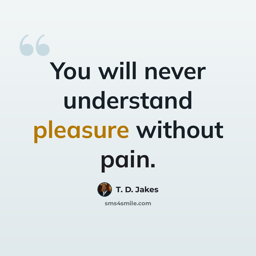“You will never understand pleasure without pain.” quote by T. D. Jakes