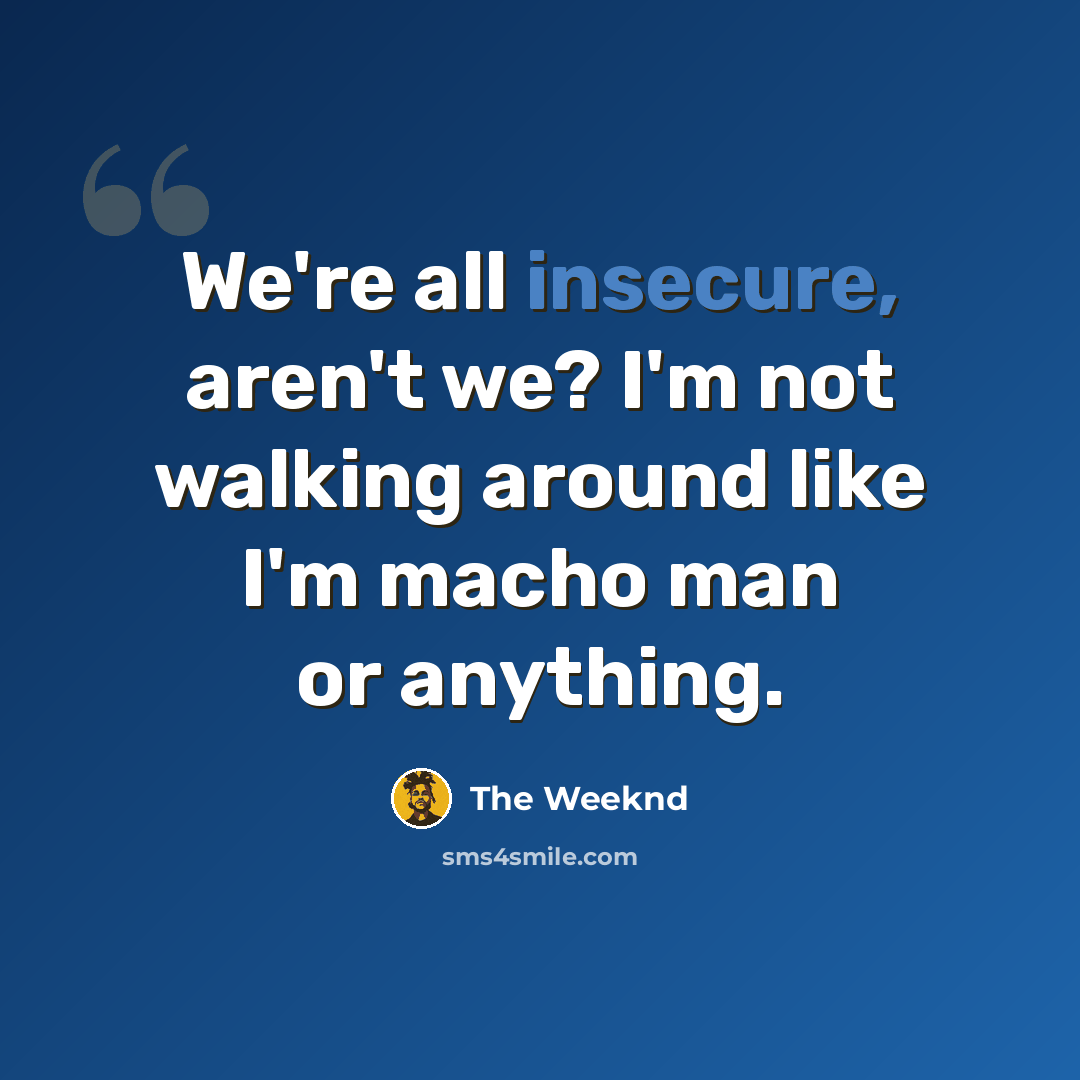 “We're all insecure, aren't we? I'm not walking around like I'm macho man or anything.” quote by The Weeknd