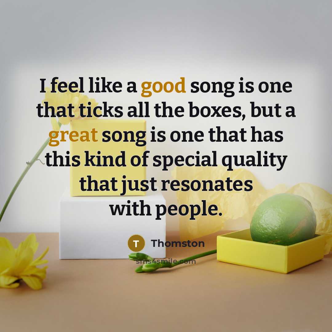 “I feel like a good song is one that ticks all the boxes, but a great song is one that has this kind of special quality that just resonates with people.” quote by Thomston