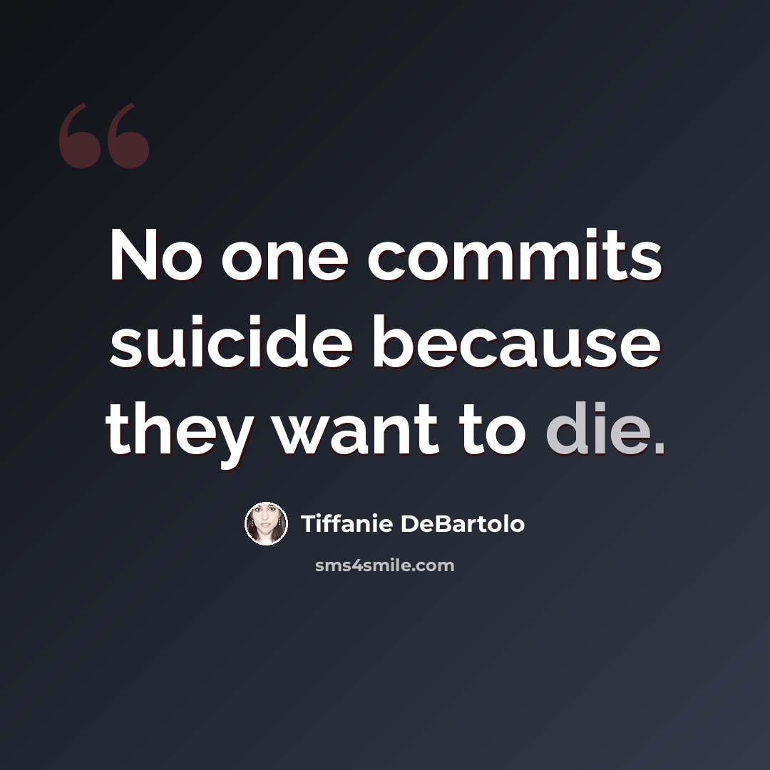 “No one commits suicide because they want to die.” quote by Tiffanie DeBartolo