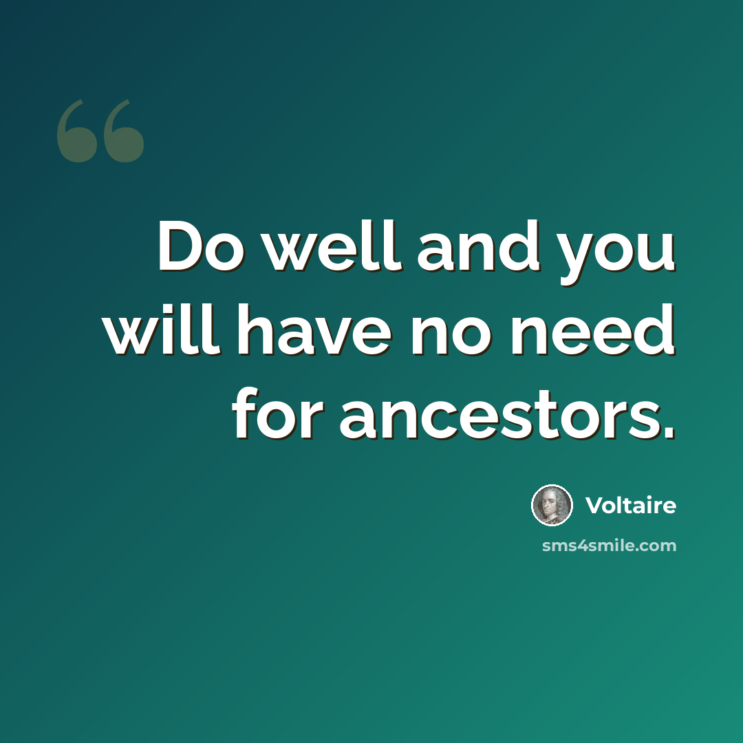 “Do well and you will have no need for ancestors.” quote by Voltaire