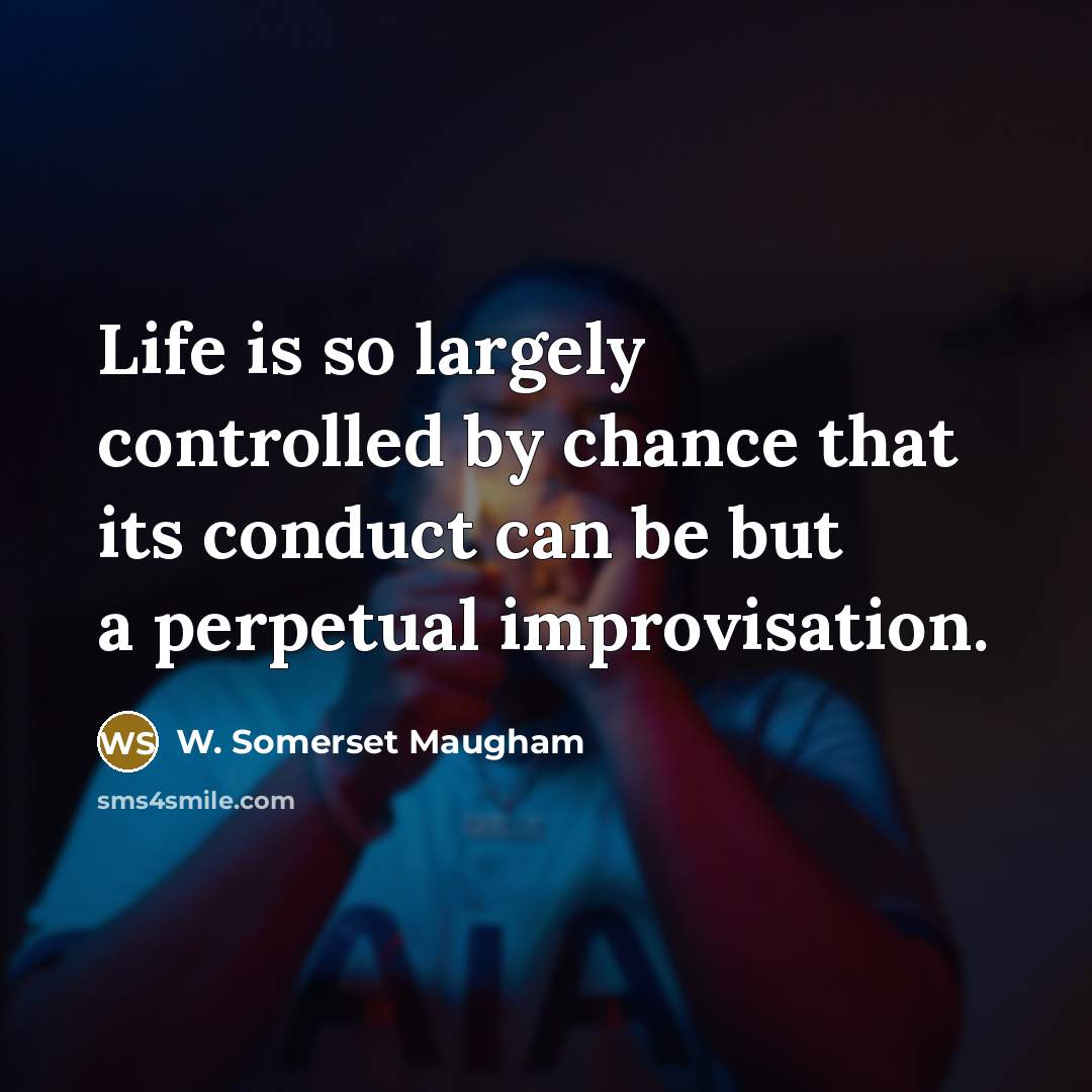 “Life is so largely controlled by chance that its conduct can be but a perpetual improvisation.” quote by W. Somerset Maugham