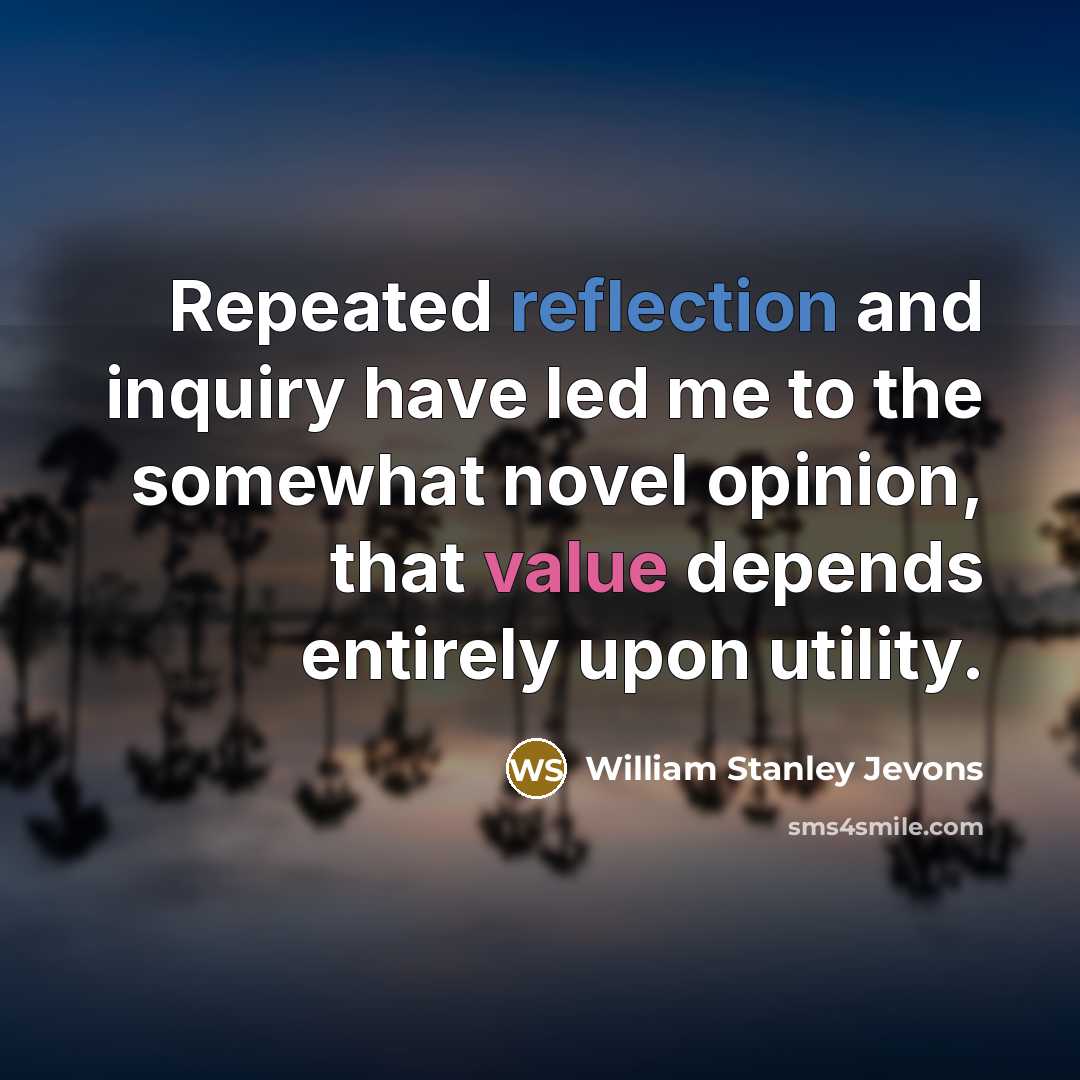 “Repeated reflection and inquiry have led me to the somewhat novel opinion, that value depends entirely upon utility.” quote by William Stanley Jevons