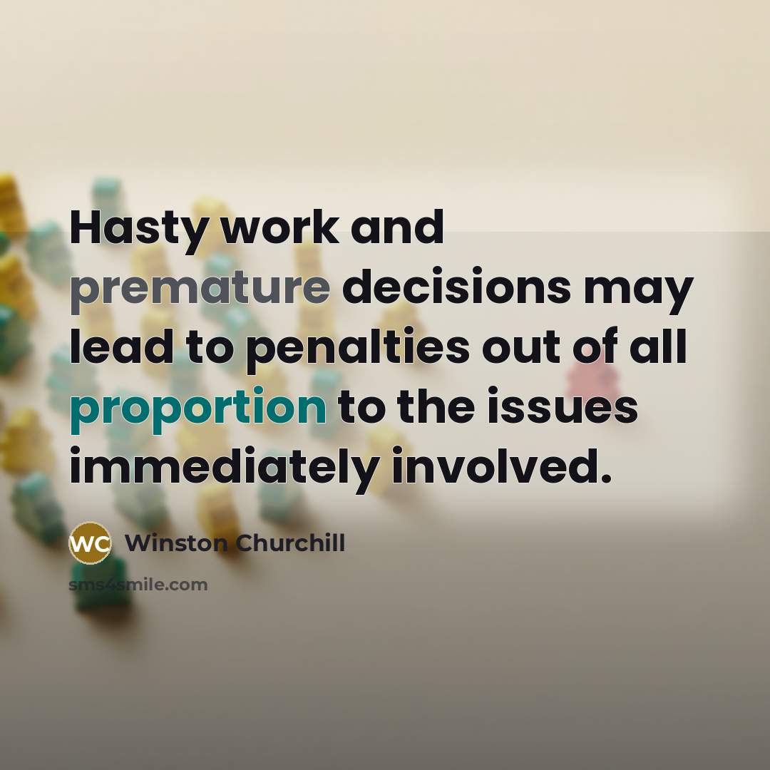 “Hasty work and premature decisions may lead to penalties out of all proportion to the issues immediately involved.” quote by Winston Churchill