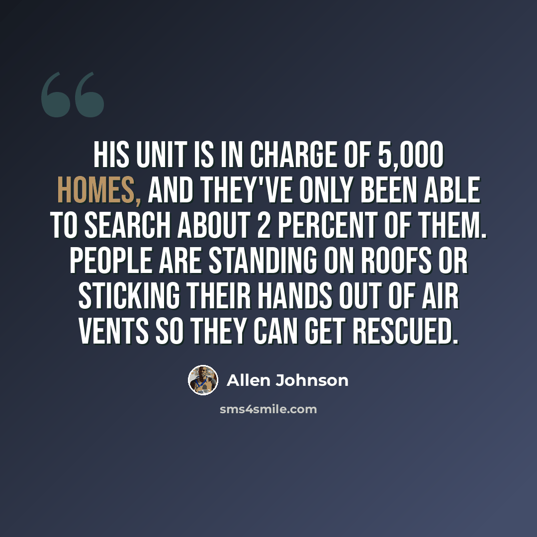 “His unit is in charge of 5,000 homes, and they've only been able to search about 2 percent of them. People are standing on roofs or sticking their hands out of air vents so they can get rescued.” quote by Allen Johnson